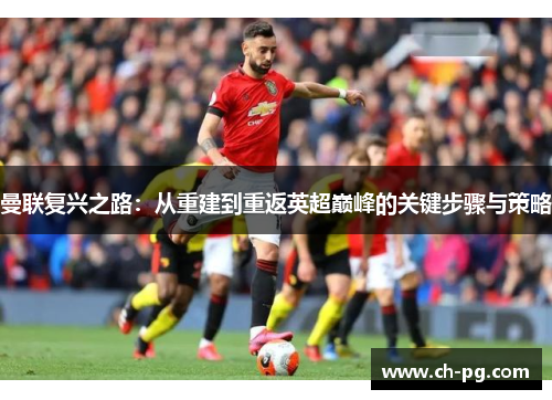 曼联复兴之路：从重建到重返英超巅峰的关键步骤与策略
