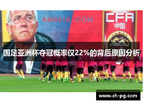 国足亚洲杯夺冠概率仅22%的背后原因分析