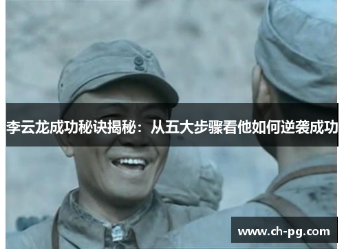 李云龙成功秘诀揭秘：从五大步骤看他如何逆袭成功