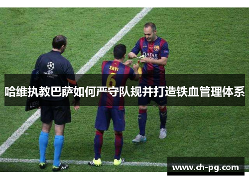 哈维执教巴萨如何严守队规并打造铁血管理体系