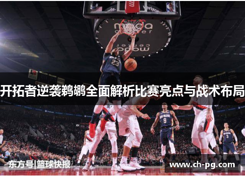 开拓者逆袭鹈鹕全面解析比赛亮点与战术布局