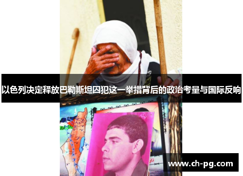 以色列决定释放巴勒斯坦囚犯这一举措背后的政治考量与国际反响