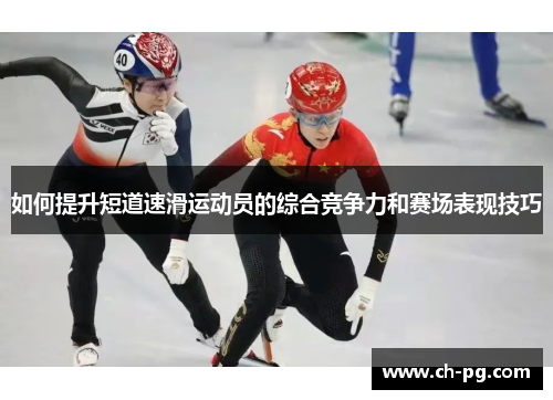 如何提升短道速滑运动员的综合竞争力和赛场表现技巧