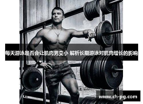 每天游泳是否会让肌肉男变小 解析长期游泳对肌肉增长的影响