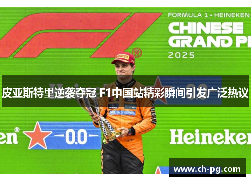 皮亚斯特里逆袭夺冠 F1中国站精彩瞬间引发广泛热议