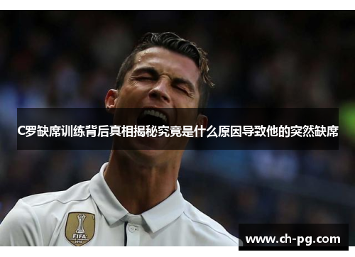 C罗缺席训练背后真相揭秘究竟是什么原因导致他的突然缺席