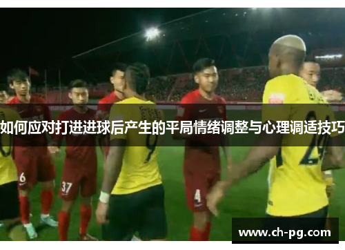 如何应对打进进球后产生的平局情绪调整与心理调适技巧