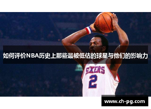 如何评价NBA历史上那些最被低估的球星与他们的影响力