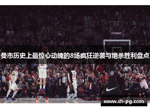曼市历史上最惊心动魄的8场疯狂逆袭与绝杀胜利盘点