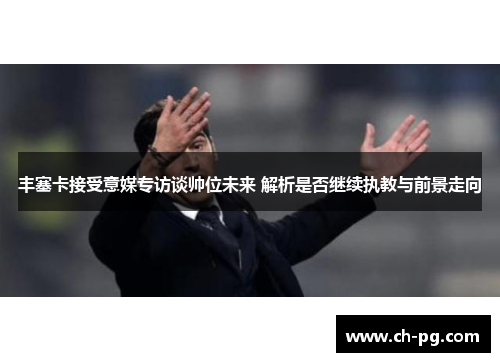 丰塞卡接受意媒专访谈帅位未来 解析是否继续执教与前景走向