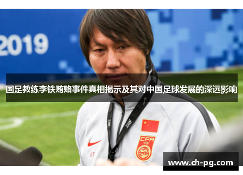 国足教练李铁贿赂事件真相揭示及其对中国足球发展的深远影响