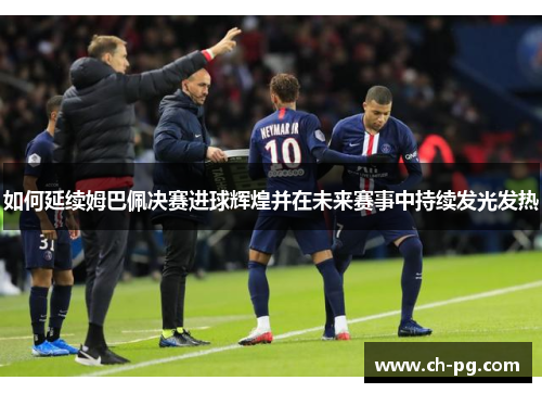 如何延续姆巴佩决赛进球辉煌并在未来赛事中持续发光发热
