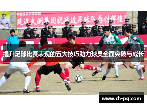 提升足球比赛表现的五大技巧助力球员全面突破与成长