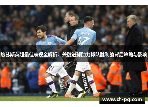 热苏斯英超最佳表现全解析：关键进球助力球队胜利的背后策略与影响