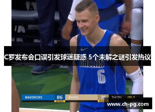 C罗发布会口误引发球迷疑惑 5个未解之谜引发热议