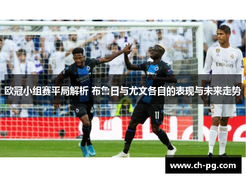 欧冠小组赛平局解析 布鲁日与尤文各自的表现与未来走势