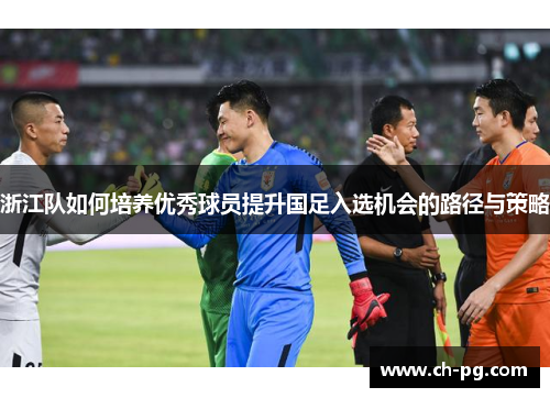 浙江队如何培养优秀球员提升国足入选机会的路径与策略