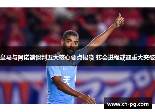 皇马与阿诺德谈判五大核心要点揭晓 转会进程或迎重大突破