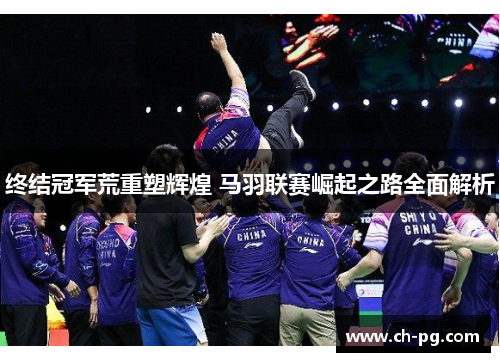 终结冠军荒重塑辉煌 马羽联赛崛起之路全面解析