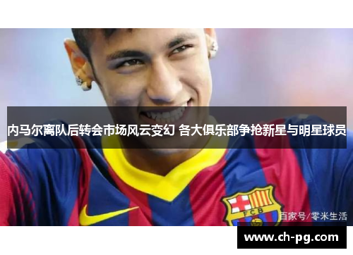 内马尔离队后转会市场风云变幻 各大俱乐部争抢新星与明星球员