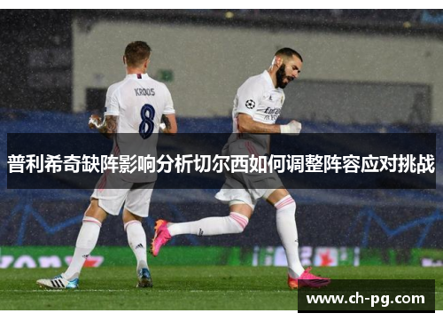 普利希奇缺阵影响分析切尔西如何调整阵容应对挑战