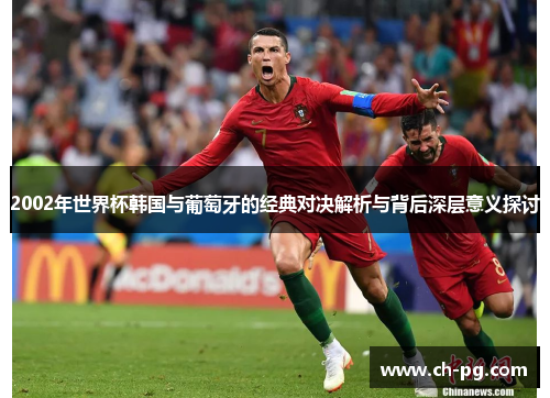 2002年世界杯韩国与葡萄牙的经典对决解析与背后深层意义探讨