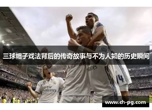 三球帽子戏法背后的传奇故事与不为人知的历史瞬间