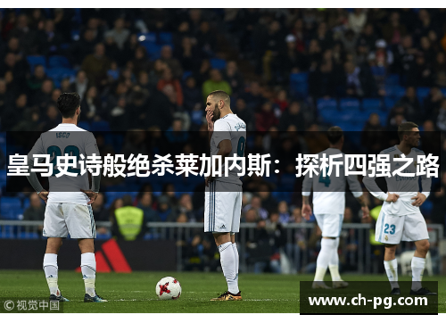 皇马史诗般绝杀莱加内斯：探析四强之路