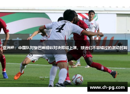 亚洲杯：中国队对黎巴嫩精彩对决即将上演，球迷们不容错过的激动时刻