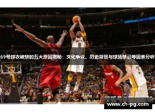 69号球衣被禁的五大原因揭秘：文化争议、历史背景与球场禁忌等因素分析