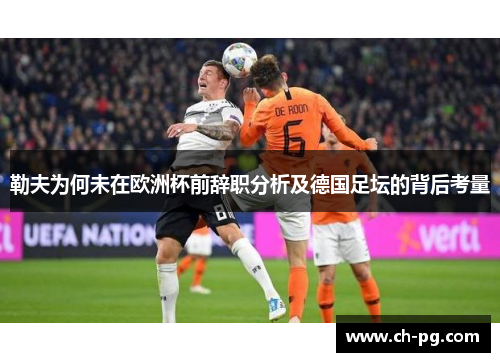 勒夫为何未在欧洲杯前辞职分析及德国足坛的背后考量