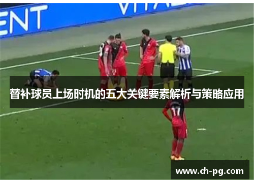替补球员上场时机的五大关键要素解析与策略应用