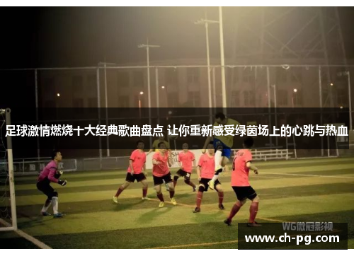 足球激情燃烧十大经典歌曲盘点 让你重新感受绿茵场上的心跳与热血