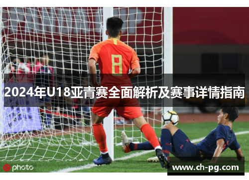 2024年U18亚青赛全面解析及赛事详情指南