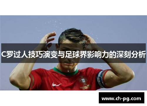 C罗过人技巧演变与足球界影响力的深刻分析