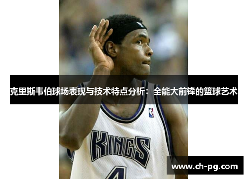 克里斯韦伯球场表现与技术特点分析：全能大前锋的篮球艺术