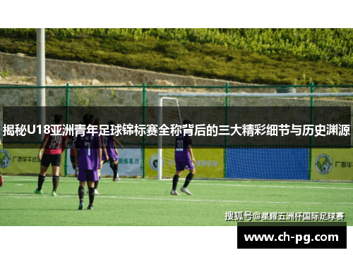 揭秘U18亚洲青年足球锦标赛全称背后的三大精彩细节与历史渊源