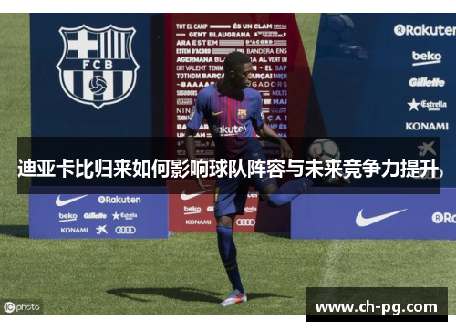 迪亚卡比归来如何影响球队阵容与未来竞争力提升