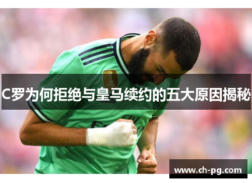 C罗为何拒绝与皇马续约的五大原因揭秘