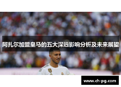 阿扎尔加盟皇马的五大深远影响分析及未来展望