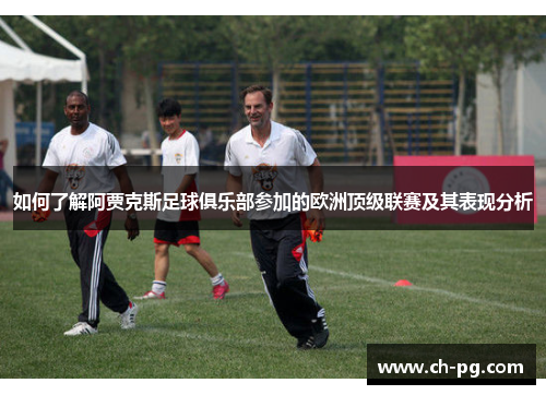 如何了解阿贾克斯足球俱乐部参加的欧洲顶级联赛及其表现分析