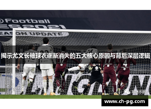 揭示尤文长袖球衣逐渐消失的五大核心原因与背后深层逻辑