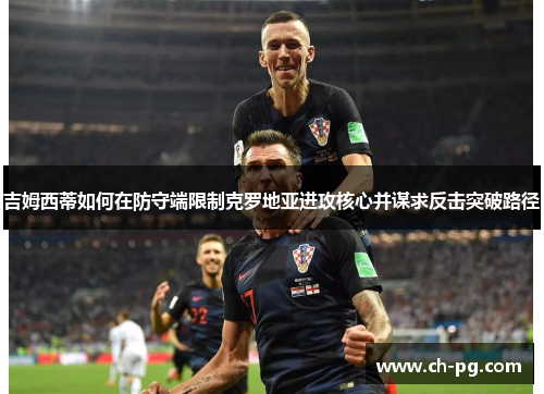 吉姆西蒂如何在防守端限制克罗地亚进攻核心并谋求反击突破路径