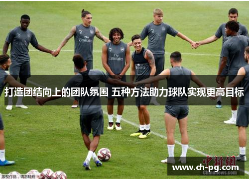 打造团结向上的团队氛围 五种方法助力球队实现更高目标