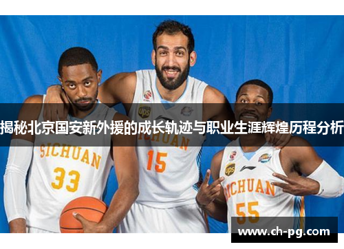 揭秘北京国安新外援的成长轨迹与职业生涯辉煌历程分析