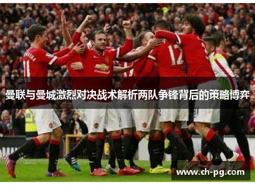 曼联与曼城激烈对决战术解析两队争锋背后的策略博弈
