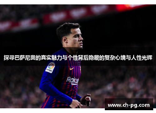 探寻巴萨尼奥的真实魅力与个性背后隐藏的复杂心境与人性光辉