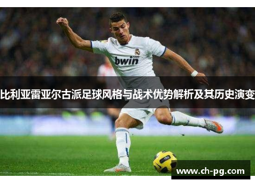 比利亚雷亚尔古派足球风格与战术优势解析及其历史演变
