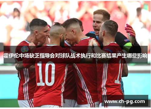 霍伊伦中场缺乏指导会对球队战术执行和比赛结果产生哪些影响
