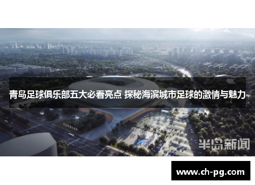 青岛足球俱乐部五大必看亮点 探秘海滨城市足球的激情与魅力